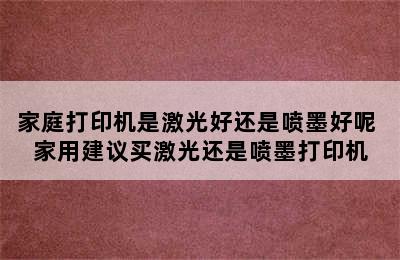 家庭打印机是激光好还是喷墨好呢 家用建议买激光还是喷墨打印机